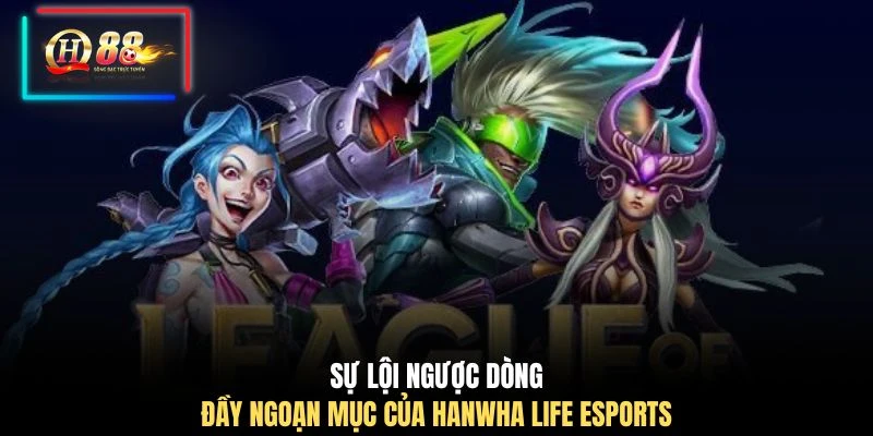 Sự lội ngược dòng đầy ngoạn mục của Hanwha Life Esports 